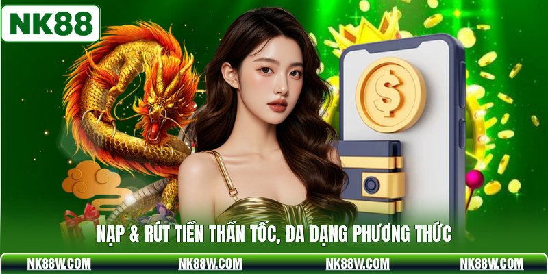 Nạp & rút tiền thần tốc, đa dạng phương thức