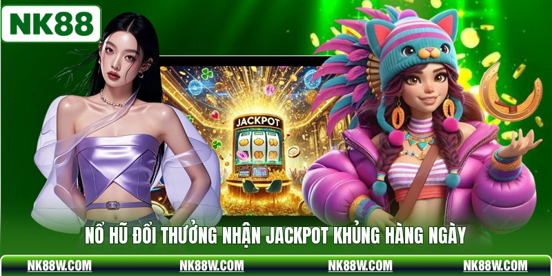 Nổ hũ đổi thưởng nhận Jackpot khủng hàng ngày